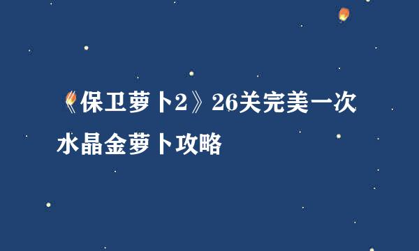 《保卫萝卜2》26关完美一次水晶金萝卜攻略