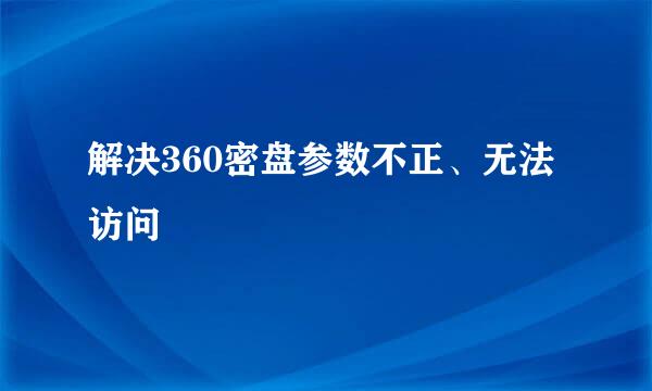 解决360密盘参数不正、无法访问