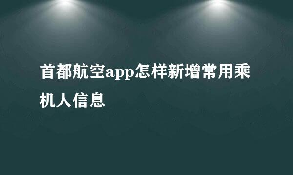 首都航空app怎样新增常用乘机人信息