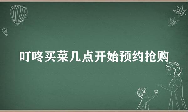 叮咚买菜几点开始预约抢购