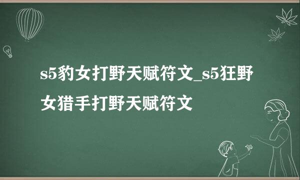 s5豹女打野天赋符文_s5狂野女猎手打野天赋符文