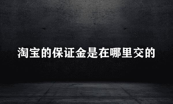 淘宝的保证金是在哪里交的