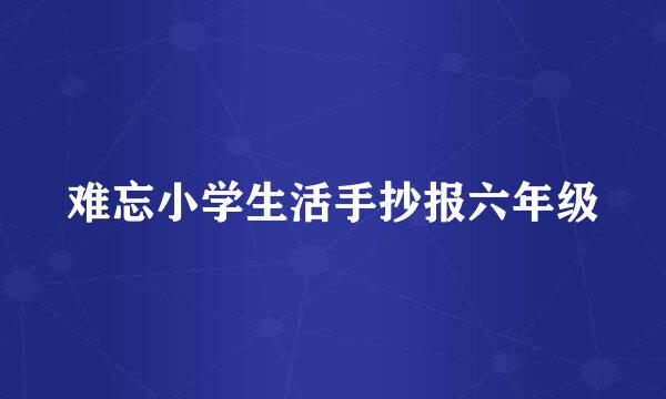 难忘小学生活手抄报六年级