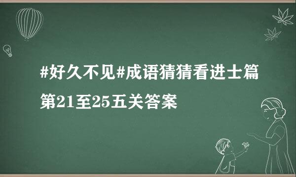 #好久不见#成语猜猜看进士篇第21至25五关答案