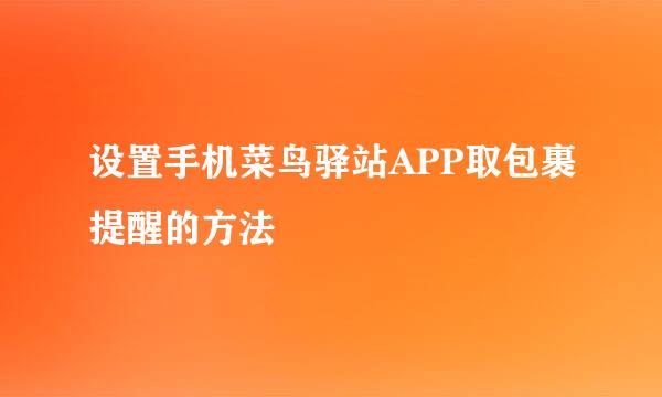 设置手机菜鸟驿站APP取包裹提醒的方法