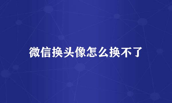 微信换头像怎么换不了