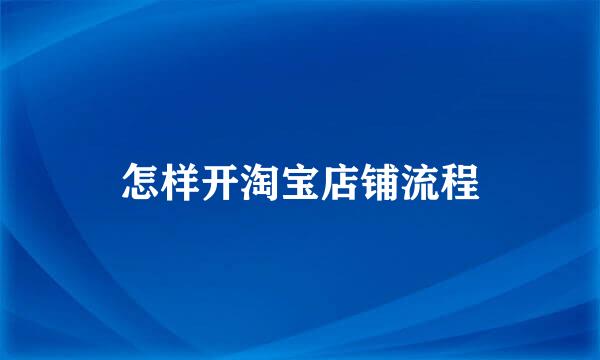 怎样开淘宝店铺流程