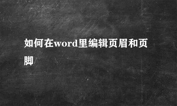 如何在word里编辑页眉和页脚