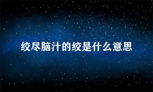 绞尽脑汁的绞是什么意思