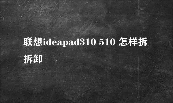 联想ideapad310 510 怎样拆拆卸