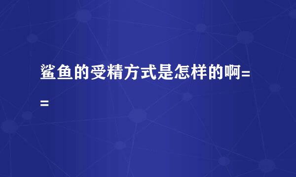 鲨鱼的受精方式是怎样的啊= =