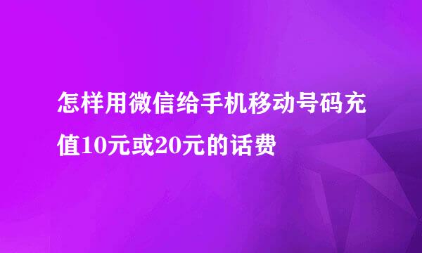 怎样用微信给手机移动号码充值10元或20元的话费