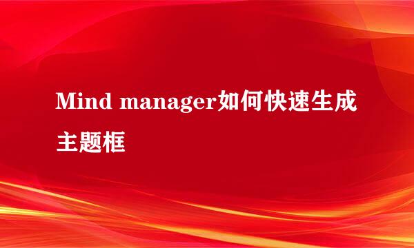 Mind manager如何快速生成主题框