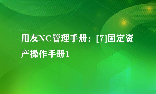 用友NC管理手册：[7]固定资产操作手册1