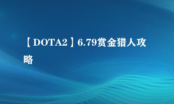 【DOTA2】6.79赏金猎人攻略