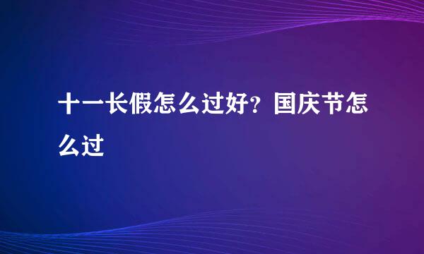 十一长假怎么过好？国庆节怎么过