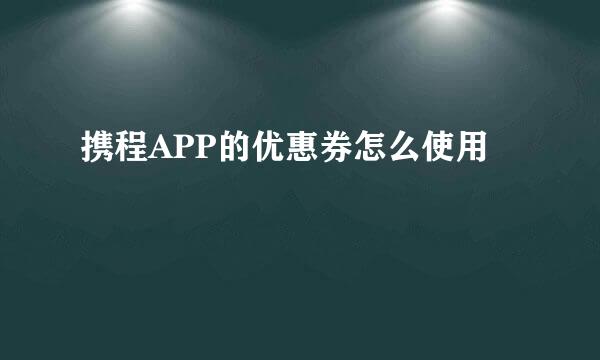 携程APP的优惠券怎么使用