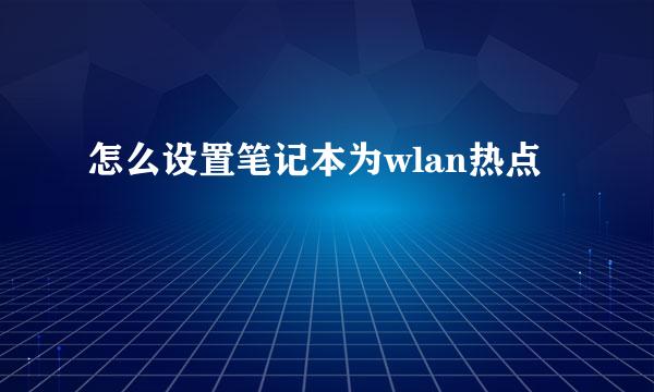 怎么设置笔记本为wlan热点