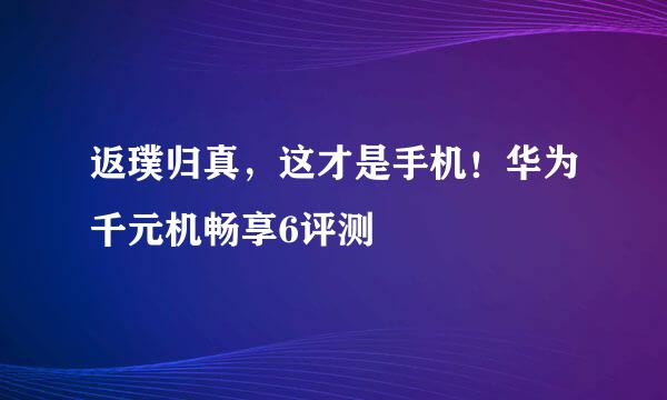 返璞归真，这才是手机！华为千元机畅享6评测