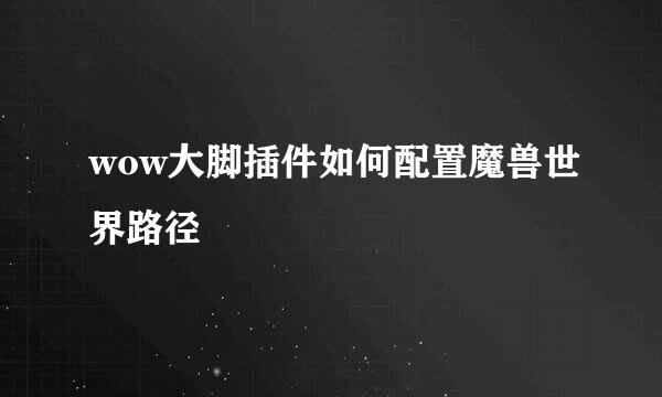 wow大脚插件如何配置魔兽世界路径