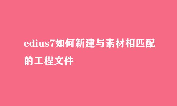edius7如何新建与素材相匹配的工程文件