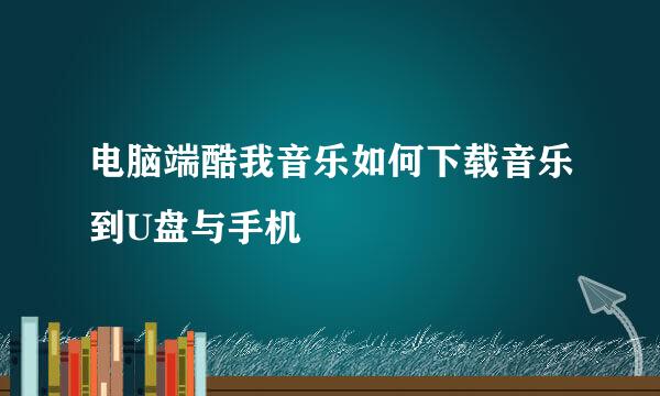 电脑端酷我音乐如何下载音乐到U盘与手机