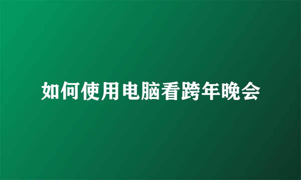 如何使用电脑看跨年晚会