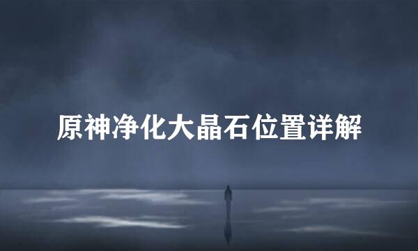 原神净化大晶石位置详解