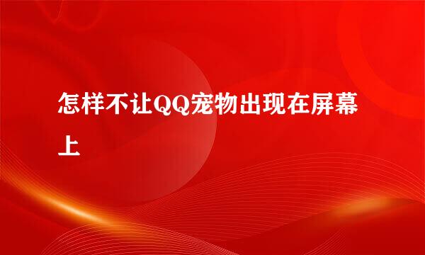 怎样不让QQ宠物出现在屏幕上