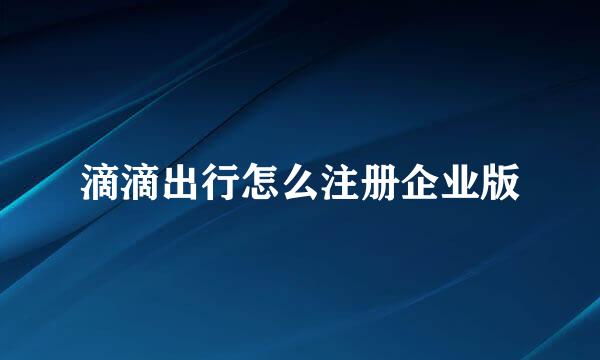 滴滴出行怎么注册企业版