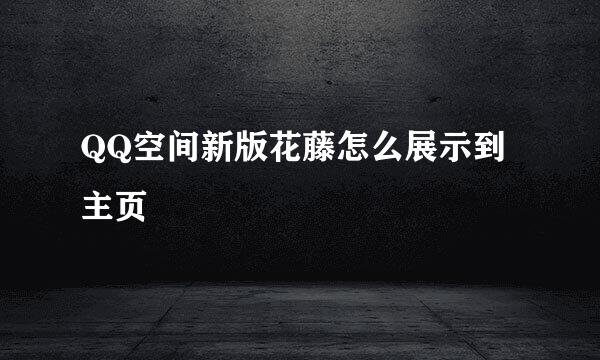 QQ空间新版花藤怎么展示到主页
