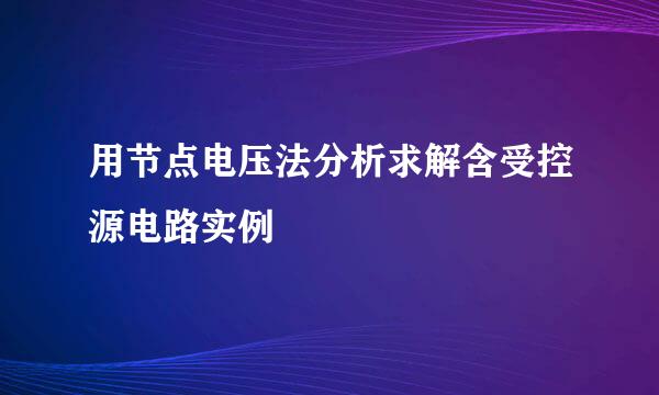 用节点电压法分析求解含受控源电路实例