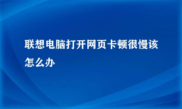 联想电脑打开网页卡顿很慢该怎么办