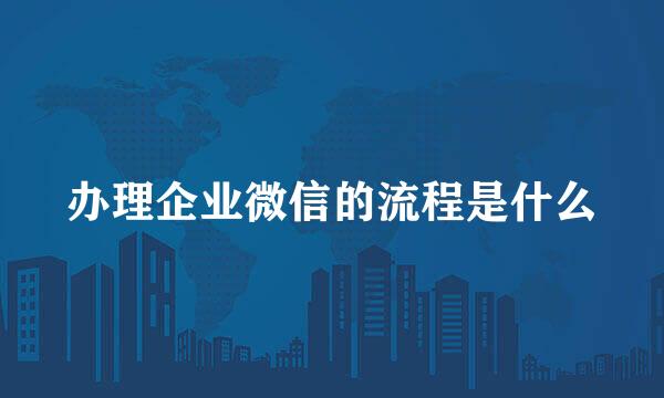 办理企业微信的流程是什么