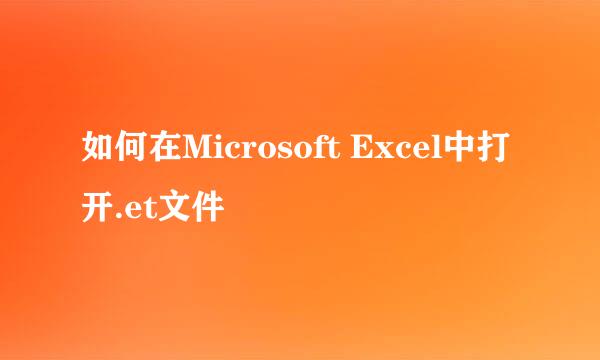 如何在Microsoft Excel中打开.et文件