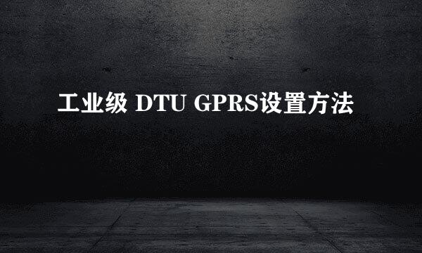 工业级 DTU GPRS设置方法