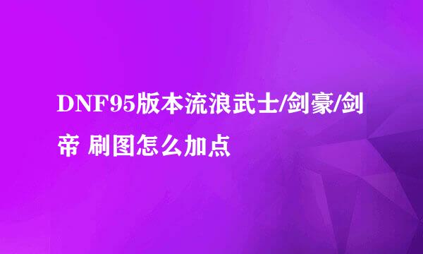DNF95版本流浪武士/剑豪/剑帝 刷图怎么加点