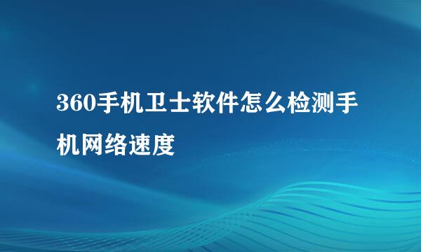 360手机卫士软件怎么检测手机网络速度