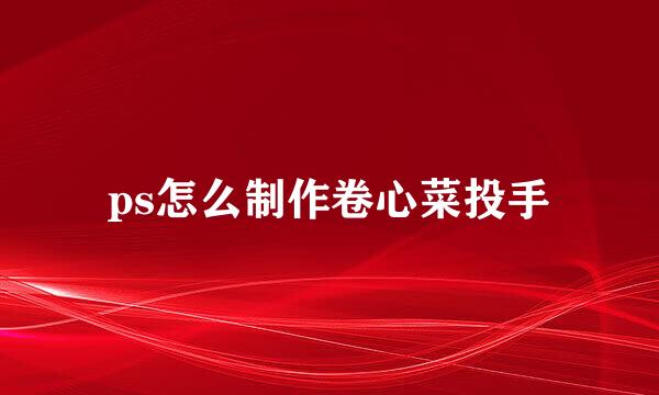 ps怎么制作卷心菜投手