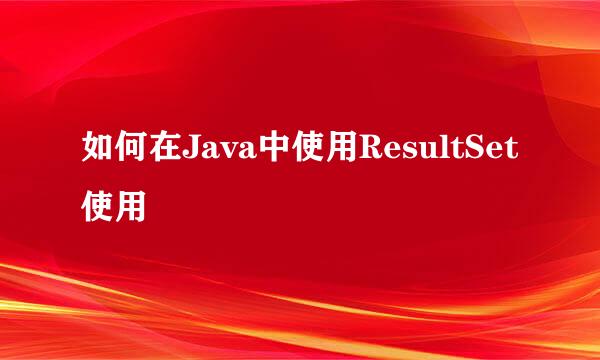 如何在Java中使用ResultSet使用