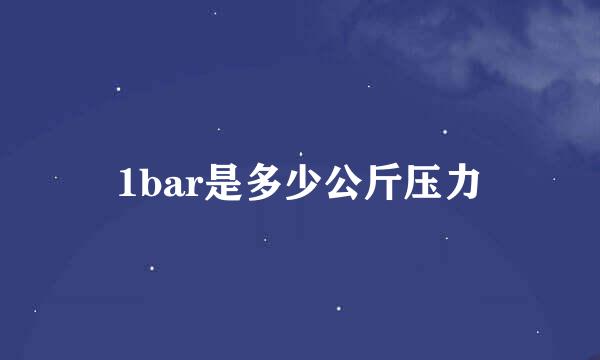 1bar是多少公斤压力