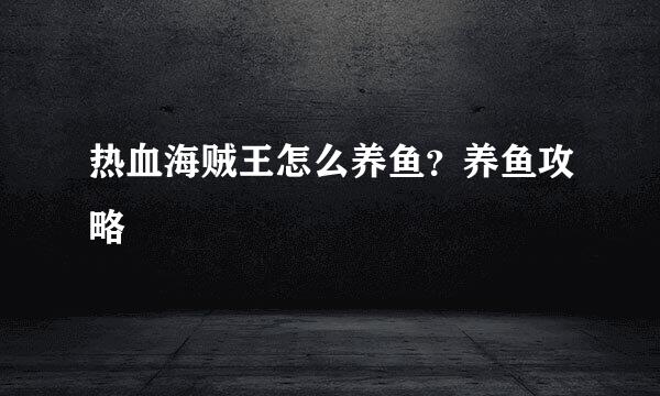 热血海贼王怎么养鱼?养鱼攻略