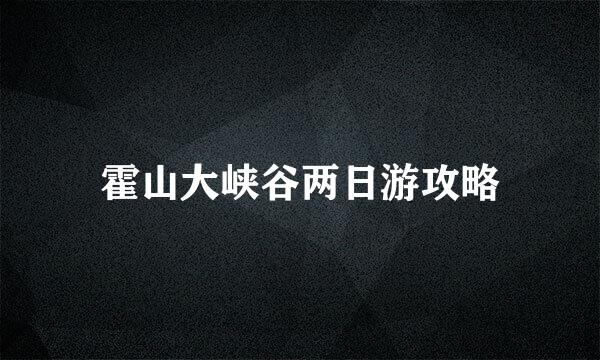 霍山大峡谷两日游攻略