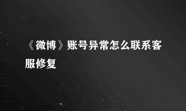 《微博》账号异常怎么联系客服修复