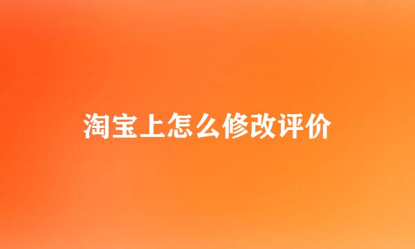 淘宝上怎么修改评价