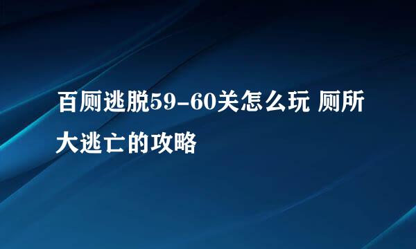 百厕逃脱59-60关怎么玩 厕所大逃亡的攻略