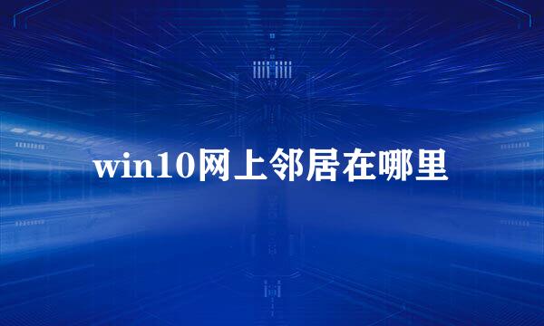 win10网上邻居在哪里