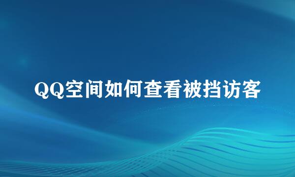 QQ空间如何查看被挡访客