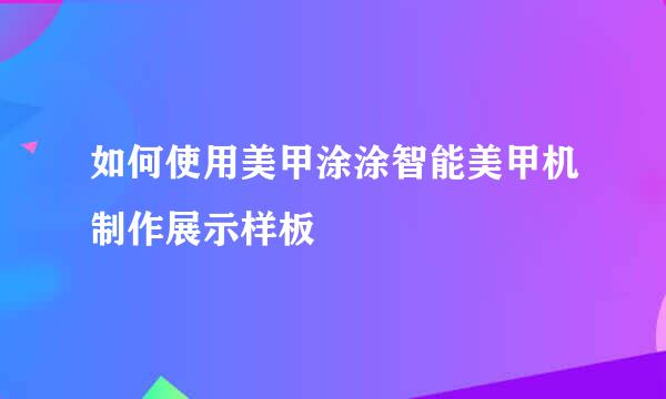 如何使用美甲涂涂智能美甲机制作展示样板