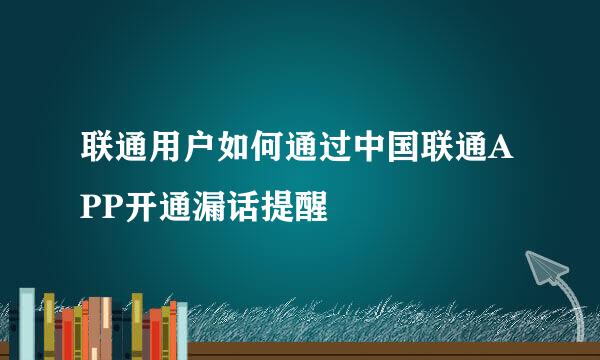 联通用户如何通过中国联通APP开通漏话提醒